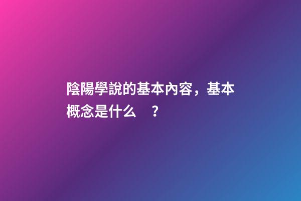 陰陽學說的基本內容，基本概念是什么？